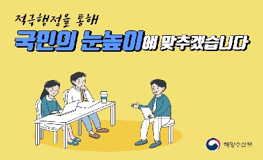 해양수산부는 적극행정을 통해 국민의 눈높이에 맞추겠습니다. 