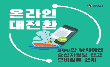 [해양경찰청] 500만 낚시어선 승선자 정보 모바일로 쉽게 온라인 대전환 