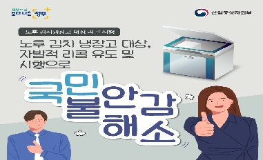 [산업통상자원부]노후 김치냉장고 대상, 자발적 리콜 유도 및 시행으로 국민 불안감 해소 