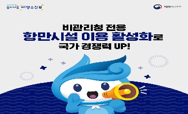 [해양수산부] 비관리청 전용 항만시설 이용 활성화로 국가 경쟁력 UP ! 