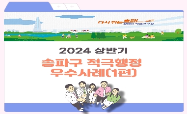 (서울시 송파구) 2024년 상반기 적극행정 우수사례 카드뉴스(1차)를 소개합니다. 