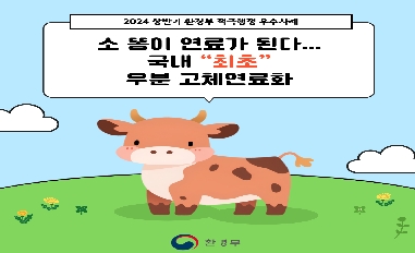 [환경부] 적극행정모니터링단 노수민 제작('24년 상반기 적극행정우수사례_소 똥이 연료가 된다... 국내 "최초" 우분 고체연료화 추진) 