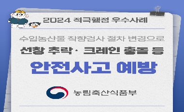 [농식품부_ 적극행정 모니터링단] 2024년 적극행정 우수사례(수입농산물 착항검사 절차 변경으로 선창 추락, 크레인 충돌 등 안전사고 예방) 