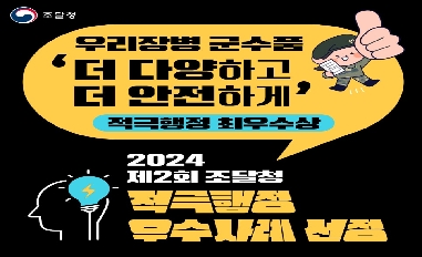 [조달청] (적극행정 우수사례 경진대회) ‘우리장병 군수품, 더 다양하고 더 안전하게’ 적극행정 최우수상 선정! 