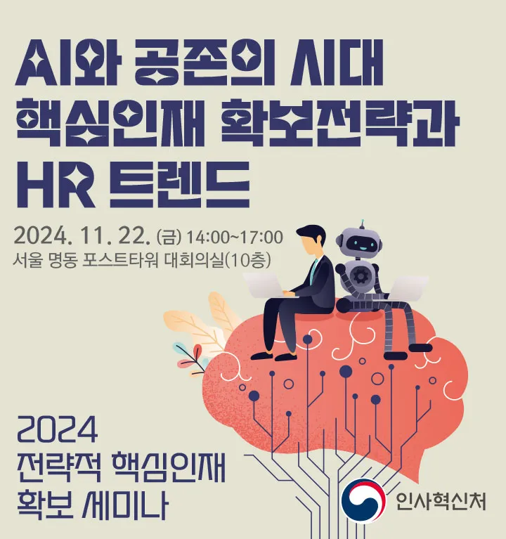 2024 전략적 핵심인재 확보 세미나. AI와 공존의 시대 핵심인재 확보전략과 HR 트렌드. 2024.11.22 (금) 14:00~17:00. 서울 명동 포스트타워 대회의실(10층). 인사혁신처.