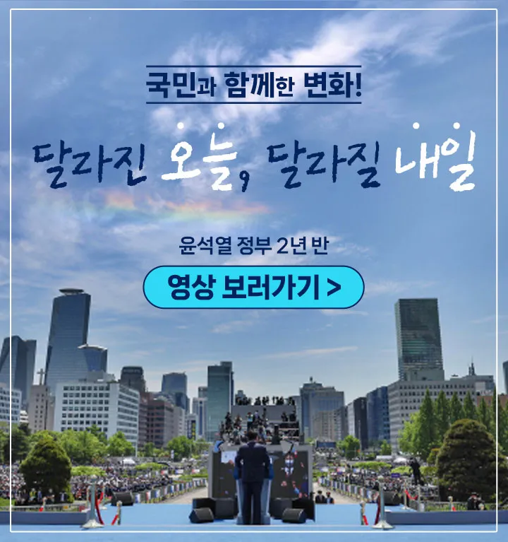 국민과 함께한 변화! 달리진 오늘, 달라질 내일. 윤석열 정부 2년 반. 영상보러가기.